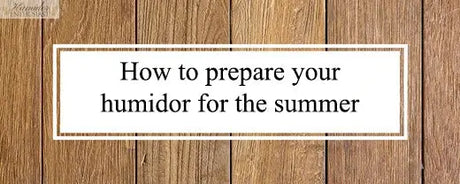 How to prepare your humidor for the summer - Humidor Enthusiast