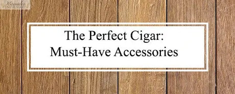 The Perfect Cigar: Must-Have Accessories - Humidor Enthusiast