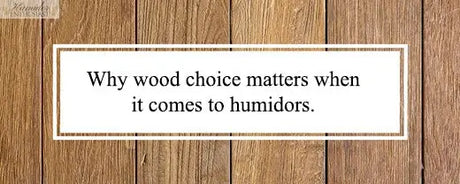 Why wood choice matters when it comes to humidors. - Humidor Enthusiast