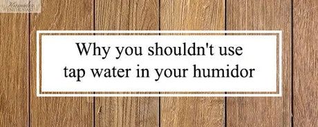 Why you shouldn't use tap water in your humidor - Humidor Enthusiast